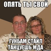 опять ты свой гунбам стайл танцуешь мда