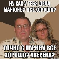 Ну как у тебя дела Манюнь? Все хорошо? Точно с парнем все хорошо? Уверена?