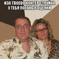 Иза твоево контер струйка у тебя поганые оценки 