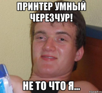 Принтер умный черезчур! Не то что я...