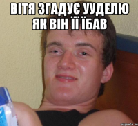 Вітя згадує ууделю як він її їбав 