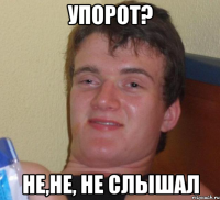 Упорот? не,не, не слышал