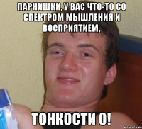 парнишки, у вас что-то со спектром мышления и восприятием, тонкости 0!