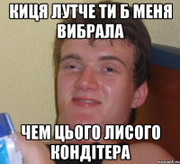 киця лутче ти б меня вибрала чем цього лисого кондітера