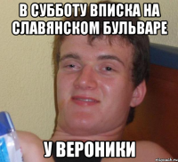 В СУББОТУ ВПИСКА НА СЛАВЯНСКОМ БУЛЬВАРЕ У ВЕРОНИКИ