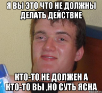 я вы это что не должны делать действие кто-то не должен а кто-то вы ,но суть ясна