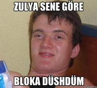 Zulya sene göre Bloka düshdüm