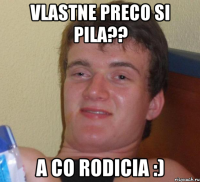 Vlastne preco si pila?? a co rodicia :)