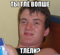 Ты тлё вопше тлёли?