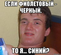 Если фиолетовый - черный, то я... синий?