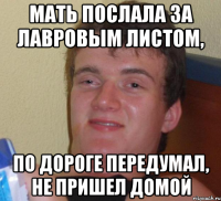 Мать послала за лавровым листом, по дороге передумал, не пришел домой