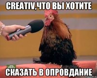 Creativ,что вы хотите сказать в опровдание