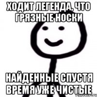 Ходит легенда, что грязные носки найденные спустя время уже чистые