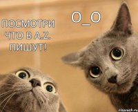 Посмотри что в A.Z. пишут! О_о