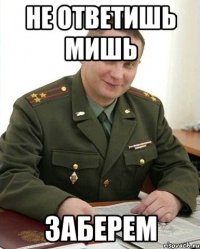 Не ответишь Мишь Заберем