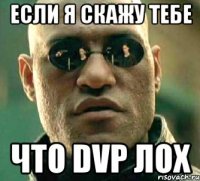 Если я скажу тебе Что dvp лох