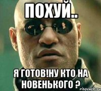 Похуй.. Я готов!ну кто на новенького ?