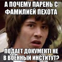 А почему парень с фамилией Пехота подает документі не в военный институт?