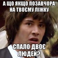 а що якщо позавчора на твоєму ліжку спало двоє людей?