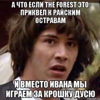 А что если The Forest это приквел к Райским остравам И вместо Ивана мы играем за Крошку Дусю