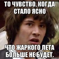 То чувство, когда стало ясно Что жаркого лета больше не будет.