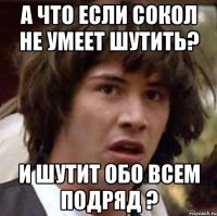 А что если Сокол не умеет шутить? И шутит обо всем подряд ?