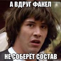 а вдруг факел не соберёт состав