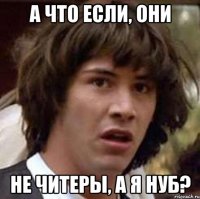 А что если, они не читеры, а я нуб?