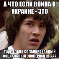 а что если война в УКРАИНЕ - ЭТО тщательно спланированный социальный эксперимент ???