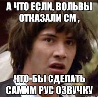 А что если, вольвы отказали см , что-бы сделать самим рус озвучку