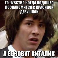 то чувство когда подошел познакомится с красивой девушкой а ее зовут Виталик