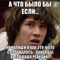 А что было бы если... Не напиши я как это фото создавалось - какая бы была Ваша реакция?