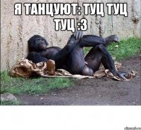 я танцуют: туц туц туц :3 