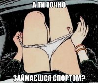 А ти точно займаєшся спортом?