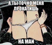 А ТЫ ТОЧНО МЕНЯ ПРОКАТИШЬ НА MAN