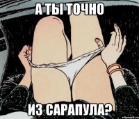 а ты точно из сарапула?