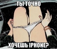 Ты точно хочешь iphone?