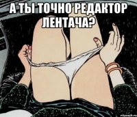 А ты точно редактор лентача? 