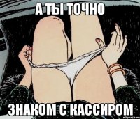 А ты точно Знаком с кассиром