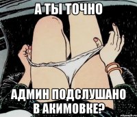 А ты точно админ Подслушано в Акимовке?