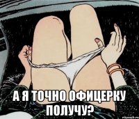  А я точно офицерку получу?