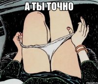 А ТЫ ТОЧНО 