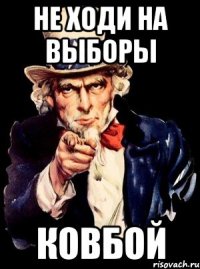 Не ходи на выборы Ковбой