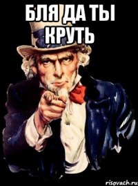 Бля да ты круть 
