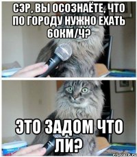 Сэр, вы осознаёте, что по городу нужно ехать 60км/ч? Это задом что ли?