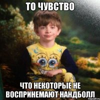 То чувство Что некоторые не воспринемают нандболл