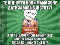 те відчуття коли мама хоче дати хабара в інститут а ти її відмовляєш, бо ми тепер європейська країна!!! люди,починайте з себе!!!