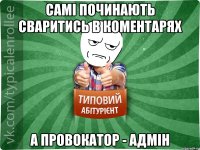 самі починають сваритись в коментарях а провокатор - адмін