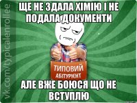 ще не здала хімію і не подала документи але вже боюся що не вступлю