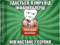 Здається, я умру від інфаркту перш ніж настане 2 серпня